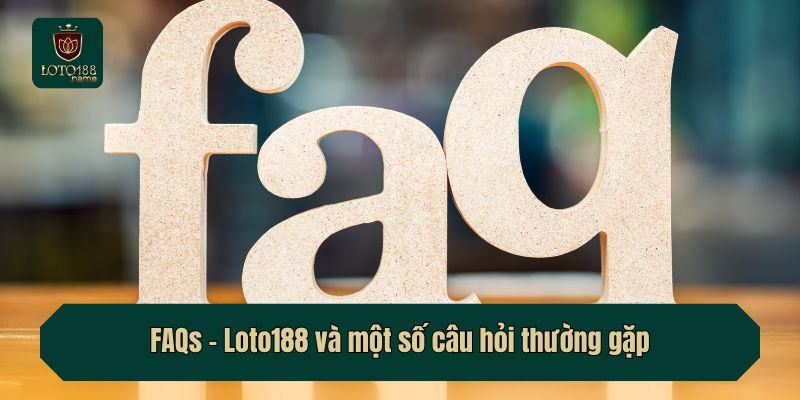 FAQs - Loto188 và một số câu hỏi thường gặp