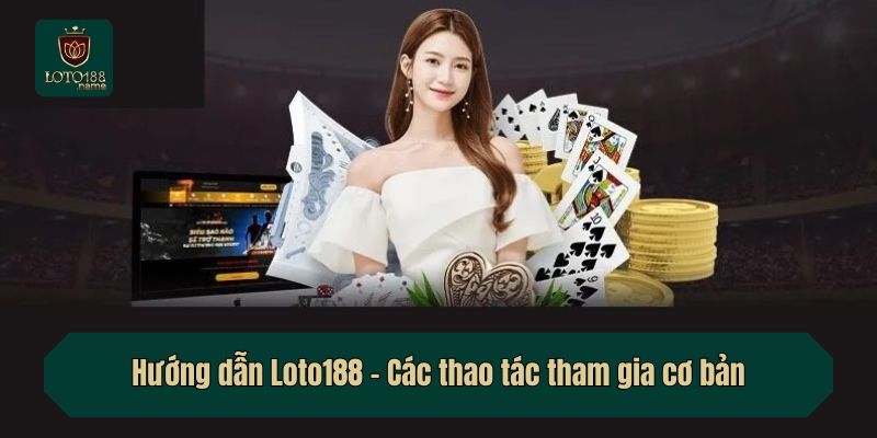 Hướng dẫn Loto188 - Các thao tác tham gia cơ bản
