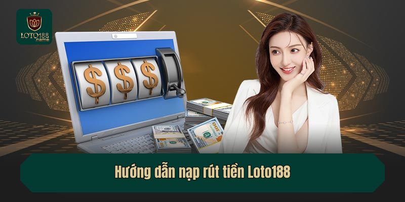 Hướng dẫn nạp rút tiền Loto188